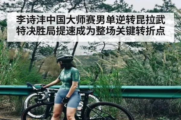 李诗沣中国大师赛男单逆转昆拉武特决胜局提速成为整场关键转折点 | kaiyun